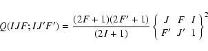 \begin{displaymath}Q(IJF;IJ'F')=\frac{(2F+1)(2F'+1)}{(2I+1)} \left\{ \begin{array}{ccc} J&F&I
\\ F'& J'& 1
\end{array} \right\}^2
\end{displaymath}