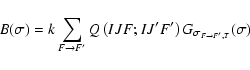 \begin{displaymath}B(\sigma)=k\sum _{F\rightarrow F'}Q\left(IJF;IJ'F'\right)G_{\sigma_{F\rightarrow
F',T}}(\sigma)
\end{displaymath}