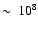 $\sim~10^8$