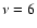 $\nu=6$