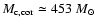 $M_{\rm c,cor}\simeq453~ M_\odot$