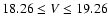 $18.26\leq V\leq19.26 $
