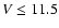 $V \leq 11.5$