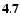 ${\bf 4.7}$