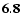 ${\bf 6.8}$