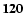 ${\bf 120}$