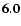${\bf 6.0}$