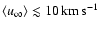 $\ensuremath{\langle u_{\infty}\rangle}\lesssim10\ensuremath{\,\mbox{km}\,\mbox{s}^{-1}} $