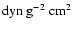 $\mbox{dyn}~\mbox{g}^{-2}~\mbox{cm}^{2}$