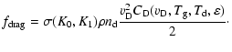 $\displaystyle f_{{\rm drag}}=\sigma(K_0,K_1)\rho n_{{\rm d}}\frac{v_{{\rm D}}^2C_{{\rm D}}(v_{{\rm D}},T_{{\rm g}},T_{{\rm d}},\varepsilon)}{2}\cdot$