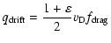 $\displaystyle \ensuremath{q_{{\rm drift}}} =\frac{1+\varepsilon}{2}\ensuremath{v_{{\rm D}}}\ensuremath{f_{{\rm drag}}} $