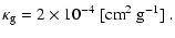 $\displaystyle \kappa_{{\rm g}}=2\times10^{-4}~[\mbox{cm}^2~\mbox{g}^{-1}]~.$