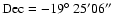 $\rm Dec=-19\hbox{$^\circ$ }25'06''$
