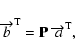 \begin{displaymath}\overrightarrow{b}^{\rm T}={\bf P}~ \overrightarrow{a}^{\rm T},
\end{displaymath}