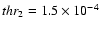 $thr_{2}=1.5\times 10^{-4}$