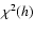 $\chi ^{2}(h)$