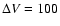 $\Delta V = 100$