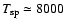 $T_{\rm sp} \simeq 8000$