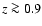 $z \ga 0.9$