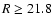 $R \geq 21.8$