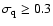 $\sigma_{\rm q}\geq0.3$