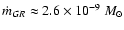 $\dot m_{GR}\approx 2.6\times10^{-9}~M_{\odot}$