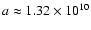 $a\approx1.32\times10^{10}$
