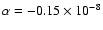 $\alpha = - 0.15 \times 10^{-8}$