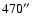 $470^{\prime\prime}$