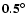 $\bf {0.5^{\circ}}$