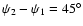$\psi_2-\psi_1=45^{\circ}$