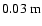 $0.03~{\rm m}$