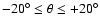 $-20^{\circ}\leq\theta\leq+20^{\circ}$