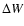$\Delta W$