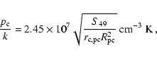 \begin{displaymath}{p_{\rm c} \over k} = 2.45 \times 10^7 \sqrt{S_{49}\over r_{\rm c,pc}
R_{\rm pc}^2}~ {\rm cm}^{-3}~{\rm K}~,
\end{displaymath}