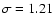 $\sigma=1.21$