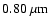 $0.80~\mu{\rm m}$