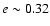 $e \sim 0.32$