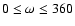 $0 \leq \omega \leq 360$