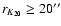 $r_{K_{20}} \geq20''$