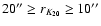 $20'' \geq r_{K_{20}} \geq 10''$