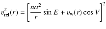 $\displaystyle {v_{\rm rel}^2(r) = \left[\frac{n a^2}{r} \sin{E} + v_{\rm w}(r) \cos{V} \right]^2 }$