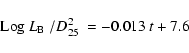 \begin{displaymath}{\rm Log}~\mbox{$L_{\rm B}$ }/\mbox{$D^2_{25}$ }= -0.013\ t + 7.6 \end{displaymath}