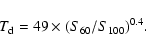 \begin{displaymath}T_{\rm d}=49 \times (S_{60}/S_{100})^{0.4}. \end{displaymath}