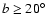 $b \geq 20^\circ$