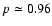 $p \simeq 0.96$