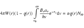 \begin{displaymath}4\pi W(r)
(1-q(r))\int\limits_{\nu_{0}}^{\infty}\frac{B_{\nu}...
...{h\nu}{\rm e}^{-\tau_{\nu}}{\rm d}\nu
= \alpha q(r) N_{\rm H}.
\end{displaymath}