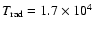 $T_{\rm rad} = 1.7\times 10^{4}$