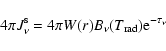 \begin{displaymath}
4\pi J_{\nu}^{\rm s} = 4\pi W(r) B_{\nu}(T_{\rm rad}) {\rm e}^{-\tau_{\nu}}
\end{displaymath}