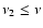 $\nu_{2} \leq \nu$